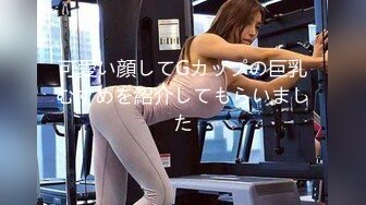 可愛い顔してGカップの巨乳むすめを紹介してもらいました