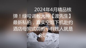 ❤️❤️❤️2024年4月精品核弹！绿帽调教大神【渡先生】最新私拍，真实空姐下机赴约酒店母狗式调教，有钱人就是会玩