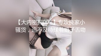 爆乳小妹-安娜- 性欲旺盛，给亲哥哥下药迷奸，烈火焚身，无套内射！