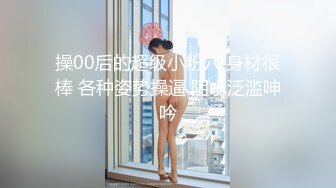 操00后的超级小粉穴 身材很棒 各种姿势操逼 阴水泛滥呻吟