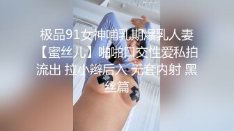 极品91女神哺乳期爆乳人妻【蜜丝儿】啪啪口交性爱私拍流出 拉小辫后入 无套内射 黑丝篇