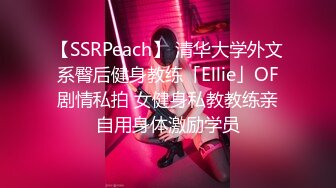 【SSRPeach】 清华大学外文系臀后健身教练「Ellie」OF剧情私拍 女健身私教教练亲自用身体激励学员