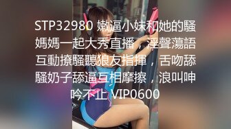 STP32980 嫩逼小妹和她的騷媽媽一起大秀直播，淫聲蕩語互動撩騷聽狼友指揮，舌吻舔騷奶子舔逼互相摩擦，浪叫呻吟不止 VIP0600