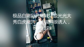 极品白嫩巨乳嫩妹，脱光光大秀白虎嫩穴，娇喘声很诱人，绝对精彩