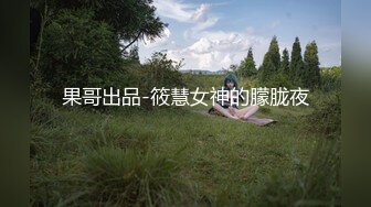 果哥出品-筱慧女神的朦胧夜