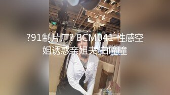 ?91制片厂? BCM041 性感空姐诱惑亲姐夫 白瞳瞳