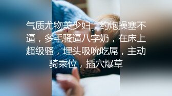 气质尤物美少妇，约炮操塞不逼，多毛骚逼八字奶，在床上超级骚，埋头吸吮吃屌，主动骑乘位，插穴爆草