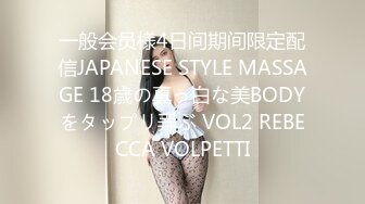 一般会员様4日间期间限定配信JAPANESE STYLE MASSAGE 18歳の真っ白な美BODYをタップリ弄ぶ VOL2 REBECCA VOLPETTI