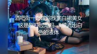 酒吧街一路跟踪抄底白裙美女✿这是刚打过炮吗✿B里流出白色的液体