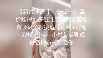 留洋海歸美女剛回國就被男友接到公寓啪啪,太猛了直接把美女幹的受不了,躲到廁所又被拉出來繼續幹