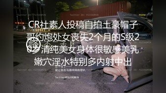 CR社素人投稿自拍土豪帽子哥约炮处女丧失2个月的S级20岁清纯美女身体很敏感美乳嫩穴淫水特别多内射中出