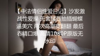 【中法情侣性爱日记】沙发激战性爱操 无套猛烈抽插蝴蝶逼美穴 两次高潮爽翻翻 最后吞精口爆 高清1080P原版无水印