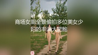 商场女厕全景偷拍多位美女少妇的丰满大肥鲍