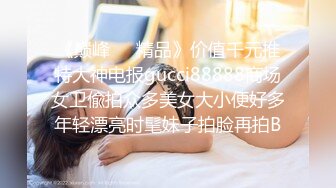 《巅峰❤️精品》价值千元推特大神电报gucci88888商场女卫偸拍众多美女大小便好多年轻漂亮时髦妹子拍脸再拍B