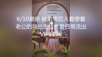 6/10最新 被单男后入着穿着老公的鸡巴生活性爱日常流出VIP1196