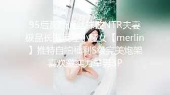 95后高颜值丝袜控NTR夫妻极品长腿反差小魔女【merlin】推特自拍福利S级完美炮架喜欢邀实力单男3P