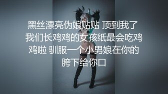 黑丝漂亮伪娘贴贴 顶到我了 我们长鸡鸡的女孩纸最会吃鸡鸡啦 驯服一个小男娘在你的胯下给你口