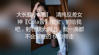 大长腿小姐姐㊙️清纯反差女神〖Cola酱〗宝宝，射给我吧，射在我大胸上，我一滴都不会浪费的 快点带走