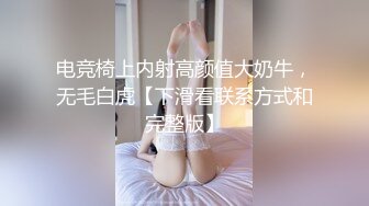 电竞椅上内射高颜值大奶牛，无毛白虎【下滑看联系方式和完整版】