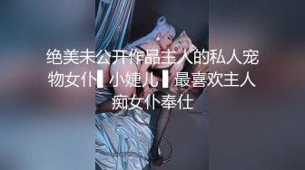 绝美未公开作品主人的私人宠物女仆▌小婕儿 ▌最喜欢主人痴女仆奉仕