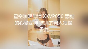 星空無限傳媒 XKVP050 舔狗的心愛女神 被別的男人狠操 香菱