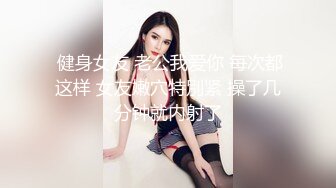  健身女友 老公我爱你 每次都这样 女友嫩穴特別紧 操了几分钟就内射了