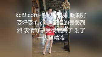 kcf9.com-伪娘操真娘 啊啊好受好受 fuck 这逼操的轰轰烈烈 表情好享受彻底爽了 射了一大腿精液