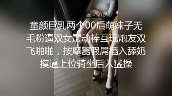 童颜巨乳两个00后萌妹子无毛粉逼双女震动棒互玩炮友双飞啪啪，按摩器假屌插入舔奶摸逼上位骑坐后入猛操