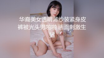  华裔美女透明薄纱装紧身皮裤被光头男啪啪 画面刺激生猛