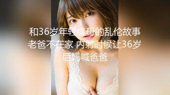  和36岁年轻继母的乱伦故事 老爸不在家 内射时候让36岁后妈喊爸爸