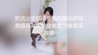 新流出安防酒店偷拍精品异域美感高鼻梁美女被暴力操鬼哭狼嚎