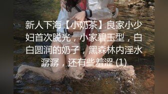 新人下海【小奶茶】良家小少妇首次脱光，小家碧玉型，白白圆润的奶子，黑森林内淫水潺潺，还有些羞涩 (1)