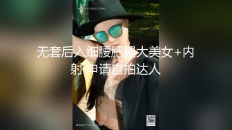 无套后入细腰肥腿大美女+内射 申请自拍达人