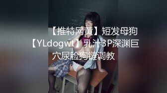 ⭐⭐⭐【推特网黄】短发母狗【YLdogwt】乳汁3P深渊巨穴尿脸狗链调教