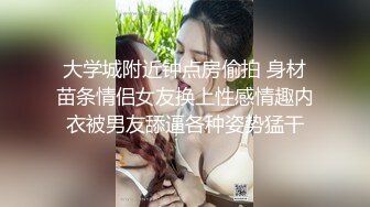 大学城附近钟点房偷拍 身材苗条情侣女友换上性感情趣内衣被男友舔逼各种姿势猛干