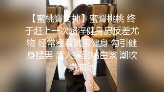 【蜜桃臀女神】蜜臀桃桃 终于赶上一次超淫健身房反差尤物 经常塞着跳蛋健身 勾引健身猛男 后入操到喷白浆 潮吹撒满地