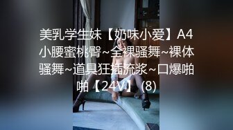 美乳学生妹【奶味小爱】A4小腰蜜桃臀~全裸骚舞~裸体骚舞~道具狂插流浆~口爆啪啪【24V】 (8)