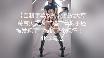 【自制字幕系列】 约战大草莓宝贝美人 艹逼艹着似乎还被发现了，被抓了个现行！--4K字幕版