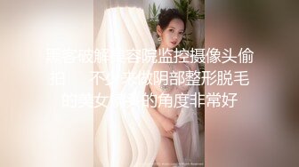 黑客破解美容院监控摄像头偷拍❤️不少来做阴部整形脱毛的美女镜头的角度非常好