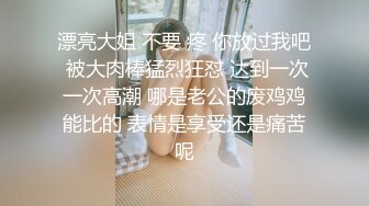 漂亮大姐 不要 疼 你放过我吧 被大肉棒猛烈狂怼 达到一次一次高潮 哪是老公的废鸡鸡能比的 表情是享受还是痛苦呢