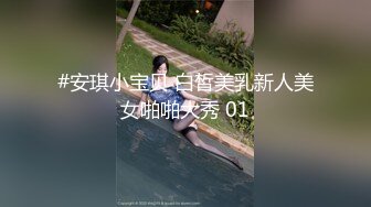 #安琪小宝贝 白皙美乳新人美女啪啪大秀 01