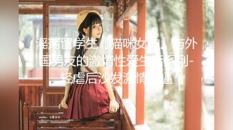 淫荡留学生『猫咪女神』与外国男友的激情性爱生活系列-轻虐后沙发激情操逼