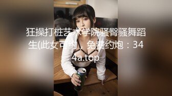 狂操打桩艺术学院骚臀骚舞蹈生(此女可约，免费约炮：344a.top