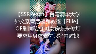 【SSRPeach】台湾清华大学外文系臀后健身教练「Ellie」OF剧情私拍 喊女房东来修灯要求用身体支付只好内射她