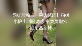 网红萝莉『一只肉酱阿』粉嫩小护士制服诱惑 水灵灵嫩穴 自慰塞丝袜