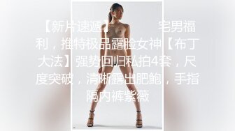 【新片速遞】  ⚫️⚫️宅男福利，推特极品露脸女神【布丁大法】强势回归私拍4套，尺度突破，清晰露出肥鲍，手指隔内裤紫薇