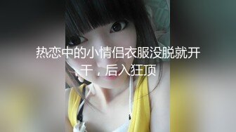 热恋中的小情侣衣服没脱就开干，后入狂顶