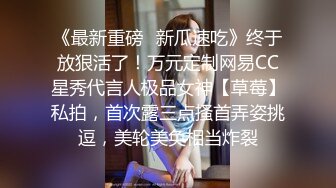 《最新重磅✿新瓜速吃》终于放狠活了！万元定制网易CC星秀代言人极品女神【草莓】私拍，首次露三点搔首弄姿挑逗，美轮美奂相当炸裂