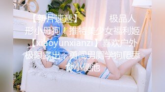 【新片速遞】 ⚫️⚫️极品人形小母狗！推特美少女福利姬【xiaoyunxianzi】喜欢户外极限露出，勇闯男厕学狗爬舔食小便池