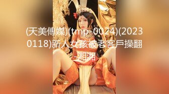 (天美傳媒)(tmp-0024)(20230118)新人女孩被老客戶操翻-湘湘